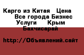 Карго из Китая › Цена ­ 100 - Все города Бизнес » Услуги   . Крым,Бахчисарай